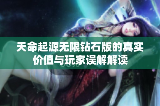 天命起源无限钻石版的真实价值与玩家误解解读