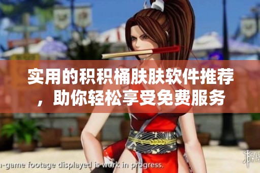 实用的积积桶肤肤软件推荐，助你轻松享受免费服务