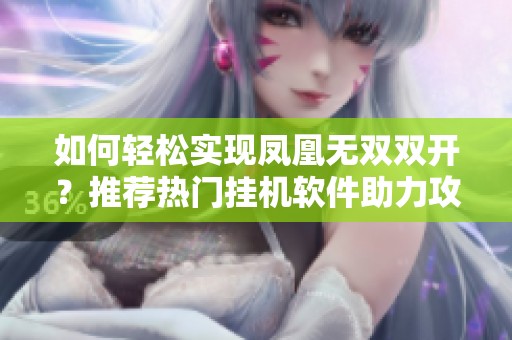 如何轻松实现凤凰无双双开？推荐热门挂机软件助力攻略