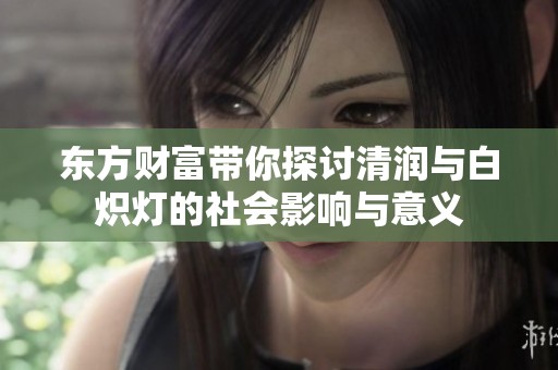 东方财富带你探讨清润与白炽灯的社会影响与意义