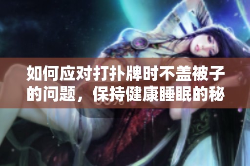 如何应对打扑牌时不盖被子的问题，保持健康睡眠的秘诀