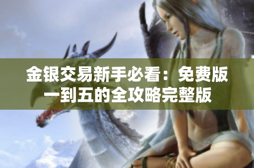 金银交易新手必看：免费版一到五的全攻略完整版