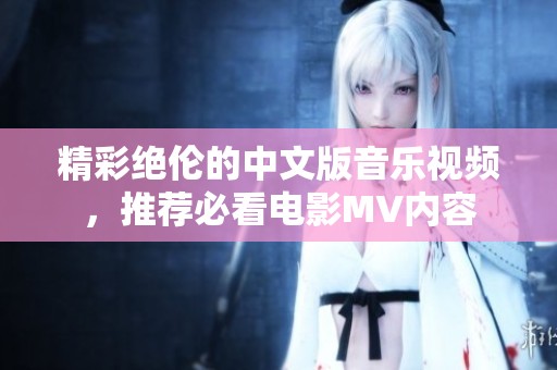精彩绝伦的中文版音乐视频，推荐必看电影MV内容