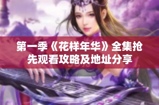 第一季《花样年华》全集抢先观看攻略及地址分享