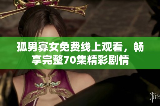 孤男寡女免费线上观看，畅享完整70集精彩剧情