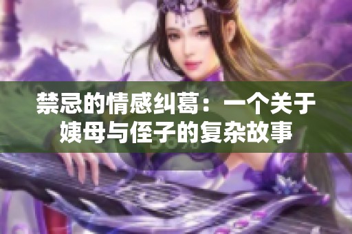 禁忌的情感纠葛：一个关于姨母与侄子的复杂故事