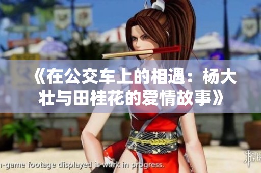 《在公交车上的相遇：杨大壮与田桂花的爱情故事》