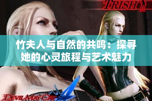 竹夫人与自然的共鸣：探寻她的心灵旅程与艺术魅力