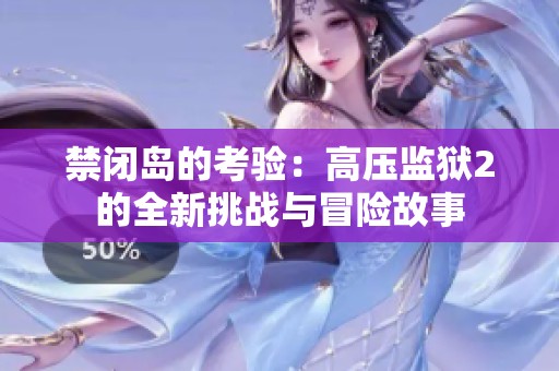 禁闭岛的考验：高压监狱2的全新挑战与冒险故事