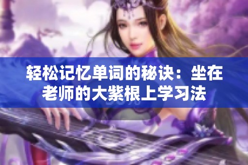 轻松记忆单词的秘诀：坐在老师的大紫根上学习法