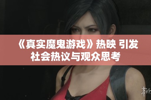 《真实魔鬼游戏》热映 引发社会热议与观众思考