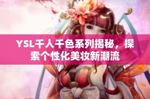 YSL千人千色系列揭秘，探索个性化美妆新潮流