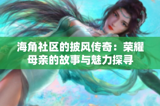 海角社区的披风传奇：荣耀母亲的故事与魅力探寻
