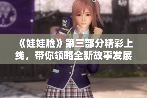 《娃娃脸》第三部分精彩上线，带你领略全新故事发展