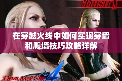 在穿越火线中如何实现穿墙和爬墙技巧攻略详解