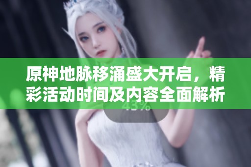 原神地脉移涌盛大开启，精彩活动时间及内容全面解析