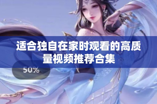 适合独自在家时观看的高质量视频推荐合集