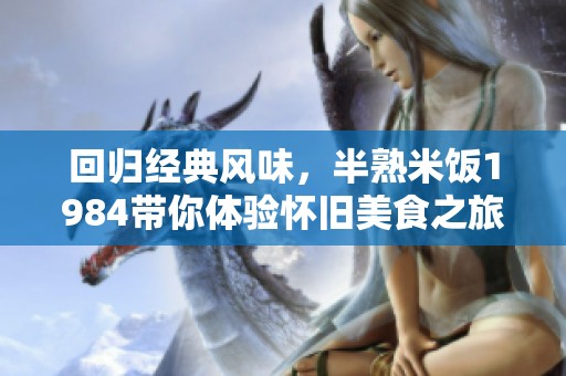 回归经典风味，半熟米饭1984带你体验怀旧美食之旅