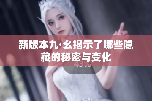 新版本九·幺揭示了哪些隐藏的秘密与变化