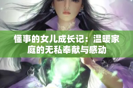 懂事的女儿成长记：温暖家庭的无私奉献与感动
