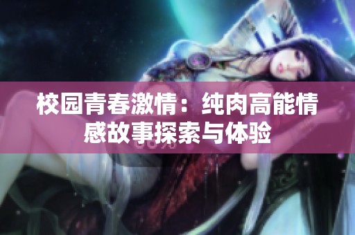 校园青春激情：纯肉高能情感故事探索与体验