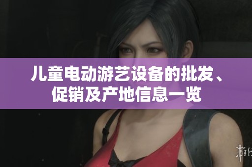 儿童电动游艺设备的批发、促销及产地信息一览