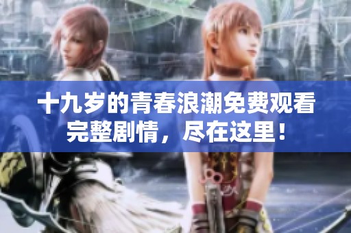 十九岁的青春浪潮免费观看完整剧情，尽在这里！