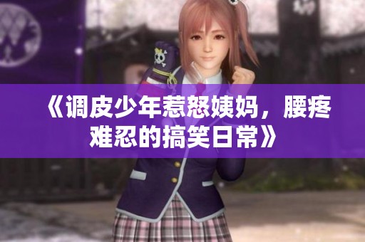 《调皮少年惹怒姨妈，腰疼难忍的搞笑日常》