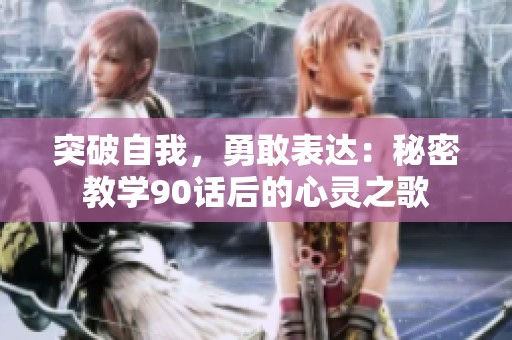 突破自我，勇敢表达：秘密教学90话后的心灵之歌
