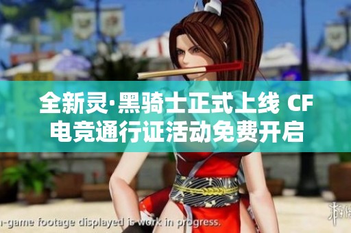 全新灵·黑骑士正式上线 CF电竞通行证活动免费开启