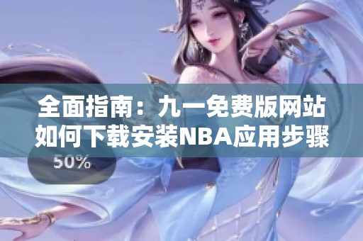 全面指南：九一免费版网站如何下载安装NBA应用步骤详解