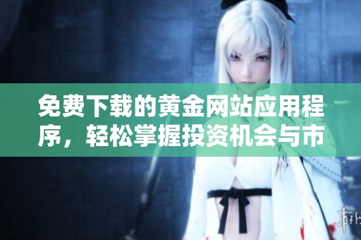 免费下载的黄金网站应用程序，轻松掌握投资机会与市场动态