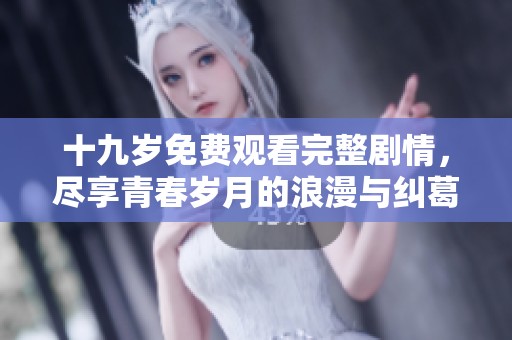 十九岁免费观看完整剧情，尽享青春岁月的浪漫与纠葛