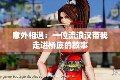 意外相遇：一位流浪汉带我走进桥底的故事
