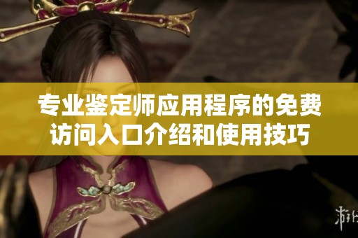 专业鉴定师应用程序的免费访问入口介绍和使用技巧
