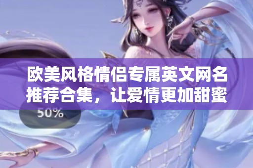 欧美风格情侣专属英文网名推荐合集，让爱情更加甜蜜