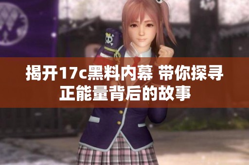 揭开17c黑料内幕 带你探寻正能量背后的故事
