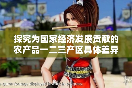 探究为国家经济发展贡献的农产品一二三产区具体差异