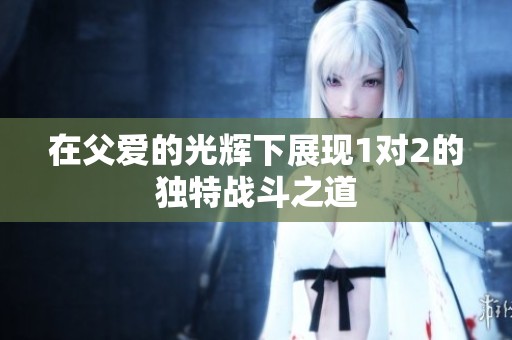 在父爱的光辉下展现1对2的独特战斗之道