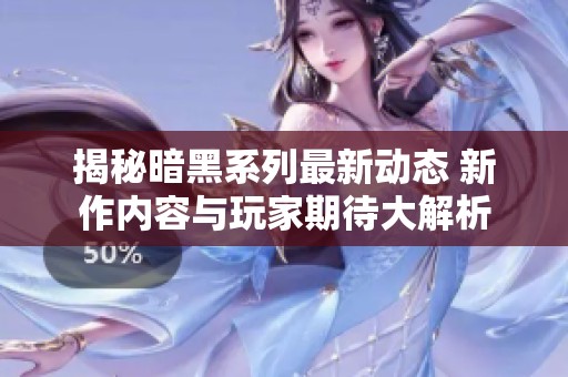 揭秘暗黑系列最新动态 新作内容与玩家期待大解析