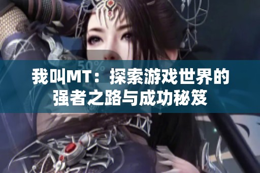 我叫MT：探索游戏世界的强者之路与成功秘笈