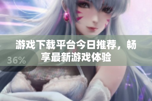 游戏下载平台今日推荐，畅享最新游戏体验