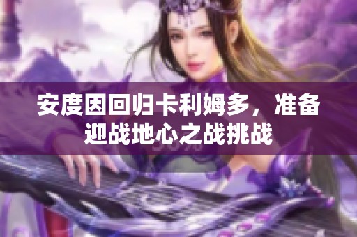 安度因回归卡利姆多，准备迎战地心之战挑战