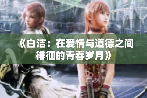 《白洁：在爱情与道德之间徘徊的青春岁月》