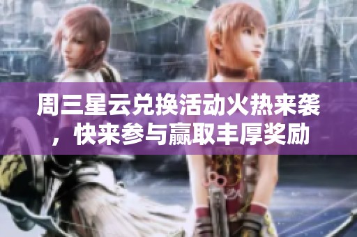 周三星云兑换活动火热来袭，快来参与赢取丰厚奖励