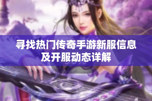 寻找热门传奇手游新服信息及开服动态详解