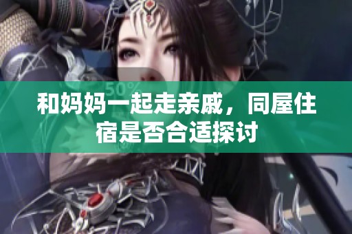 和妈妈一起走亲戚，同屋住宿是否合适探讨