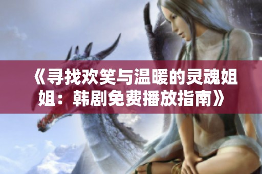 《寻找欢笑与温暖的灵魂姐姐：韩剧免费播放指南》