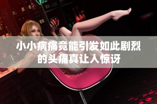 小小病痛竟能引发如此剧烈的头痛真让人惊讶