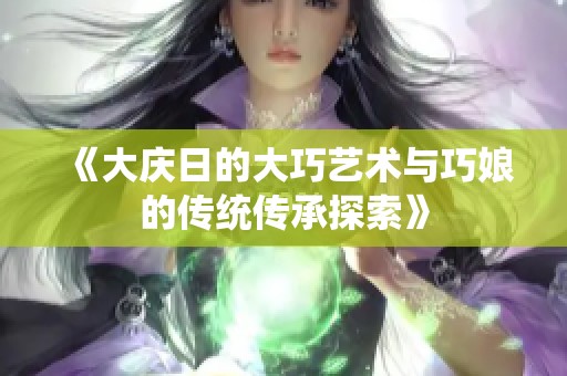 《大庆日的大巧艺术与巧娘的传统传承探索》